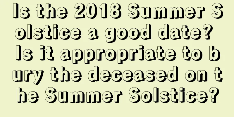 Is the 2018 Summer Solstice a good date? Is it appropriate to bury the deceased on the Summer Solstice?