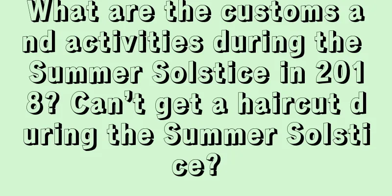 What are the customs and activities during the Summer Solstice in 2018? Can’t get a haircut during the Summer Solstice?