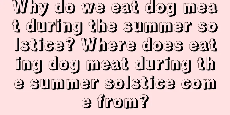 Why do we eat dog meat during the summer solstice? Where does eating dog meat during the summer solstice come from?