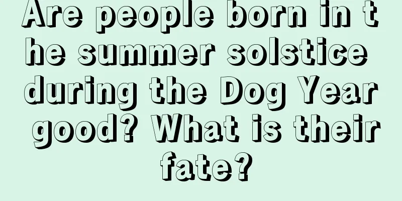 Are people born in the summer solstice during the Dog Year good? What is their fate?