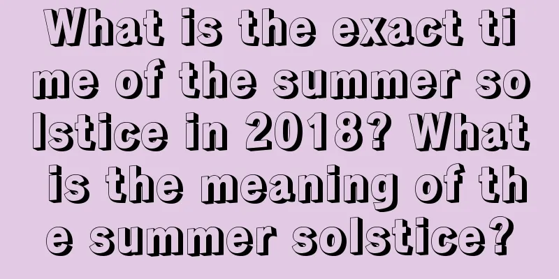 What is the exact time of the summer solstice in 2018? What is the meaning of the summer solstice?