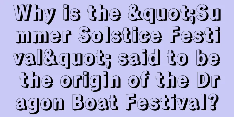 Why is the "Summer Solstice Festival" said to be the origin of the Dragon Boat Festival?