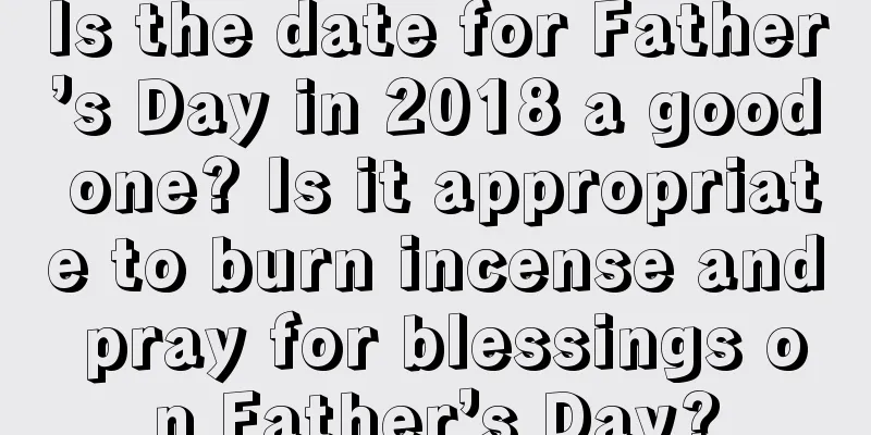Is the date for Father’s Day in 2018 a good one? Is it appropriate to burn incense and pray for blessings on Father’s Day?