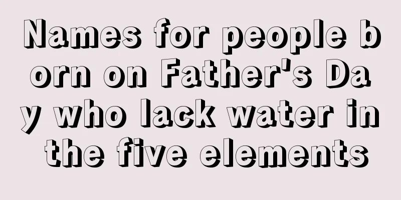 Names for people born on Father's Day who lack water in the five elements