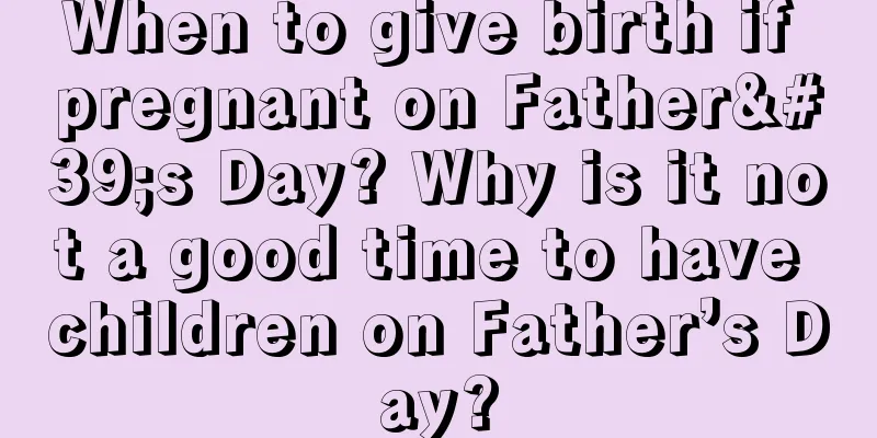 When to give birth if pregnant on Father's Day? Why is it not a good time to have children on Father’s Day?
