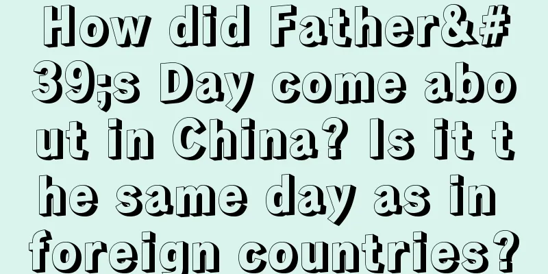 How did Father's Day come about in China? Is it the same day as in foreign countries?