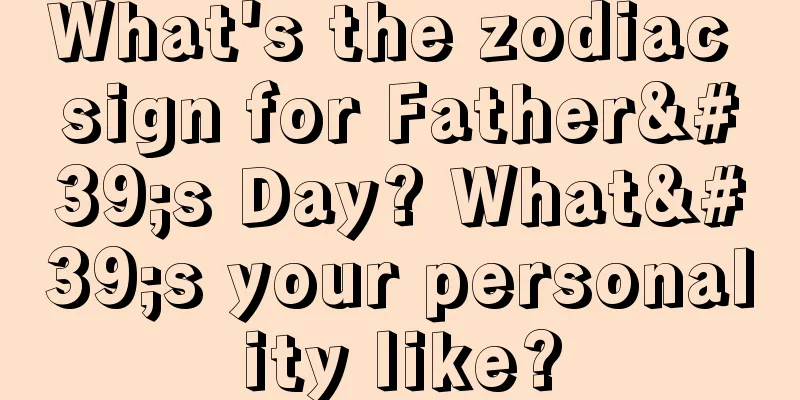 What's the zodiac sign for Father's Day? What's your personality like?
