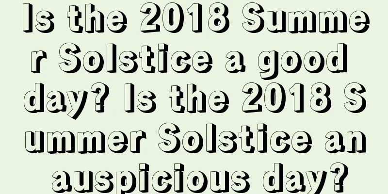 Is the 2018 Summer Solstice a good day? Is the 2018 Summer Solstice an auspicious day?