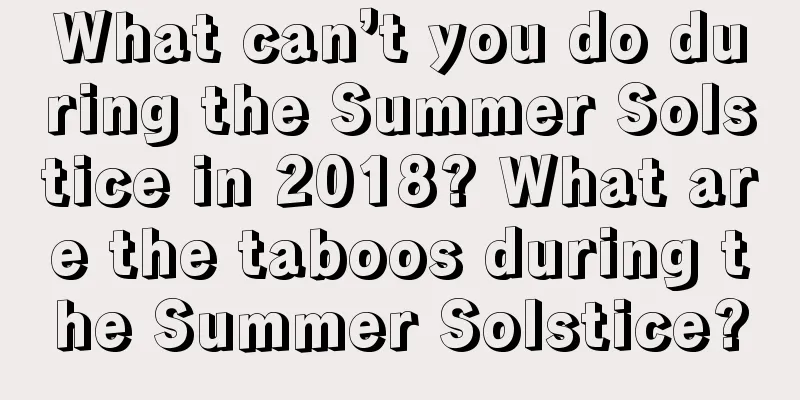 What can’t you do during the Summer Solstice in 2018? What are the taboos during the Summer Solstice?