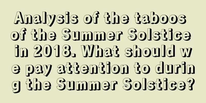 Analysis of the taboos of the Summer Solstice in 2018. What should we pay attention to during the Summer Solstice?