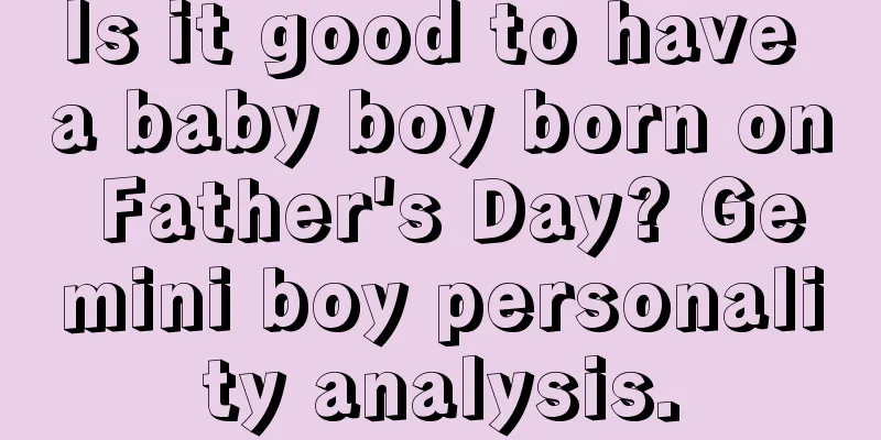 Is it good to have a baby boy born on Father's Day? Gemini boy personality analysis.
