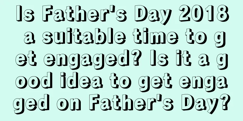 Is Father's Day 2018 a suitable time to get engaged? Is it a good idea to get engaged on Father's Day?