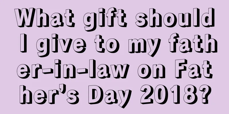 What gift should I give to my father-in-law on Father’s Day 2018?