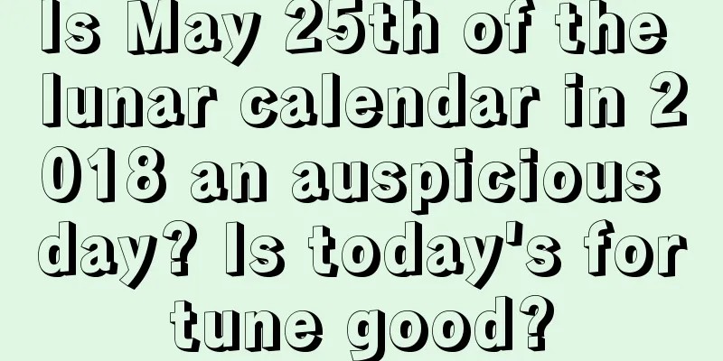 Is May 25th of the lunar calendar in 2018 an auspicious day? Is today's fortune good?
