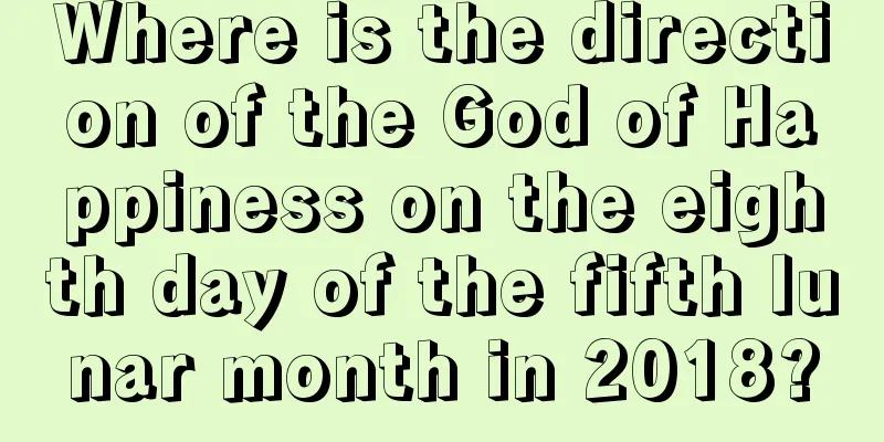 Where is the direction of the God of Happiness on the eighth day of the fifth lunar month in 2018?