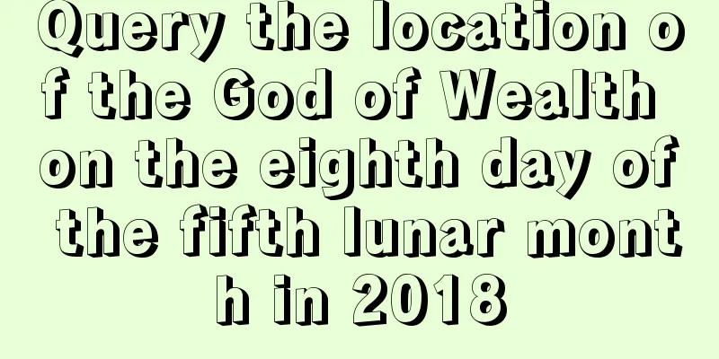 Query the location of the God of Wealth on the eighth day of the fifth lunar month in 2018