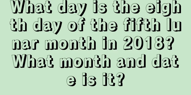 What day is the eighth day of the fifth lunar month in 2018? What month and date is it?