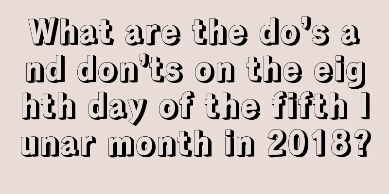What are the do’s and don’ts on the eighth day of the fifth lunar month in 2018?