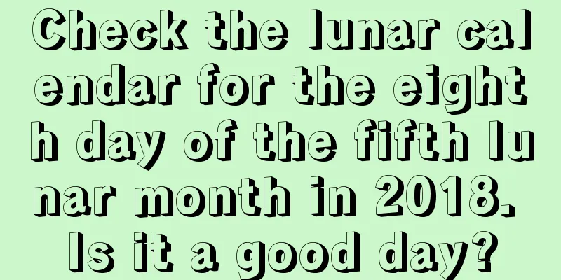 Check the lunar calendar for the eighth day of the fifth lunar month in 2018. Is it a good day?
