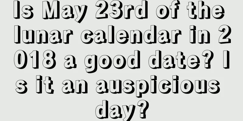 Is May 23rd of the lunar calendar in 2018 a good date? Is it an auspicious day?