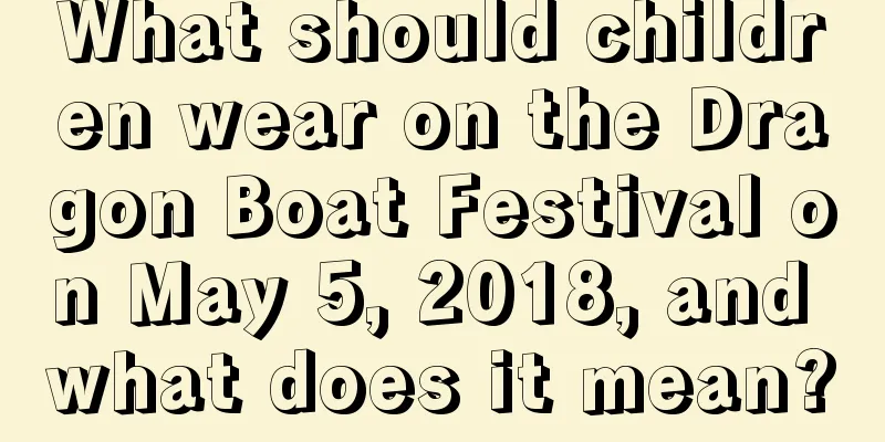 What should children wear on the Dragon Boat Festival on May 5, 2018, and what does it mean?