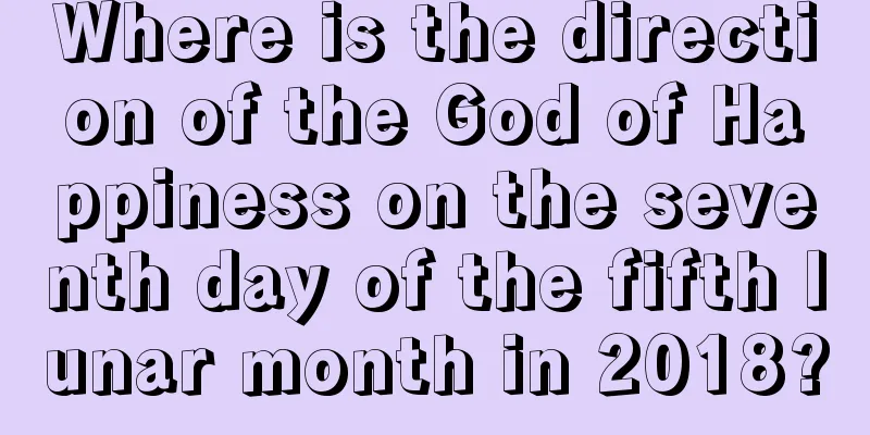 Where is the direction of the God of Happiness on the seventh day of the fifth lunar month in 2018?