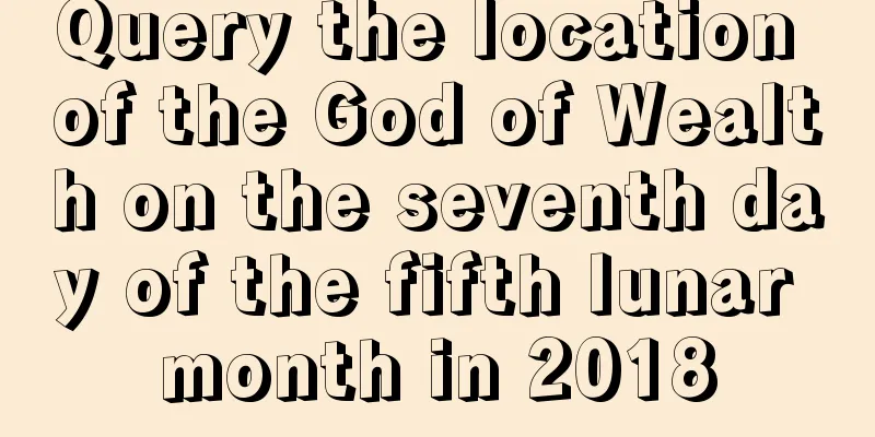Query the location of the God of Wealth on the seventh day of the fifth lunar month in 2018