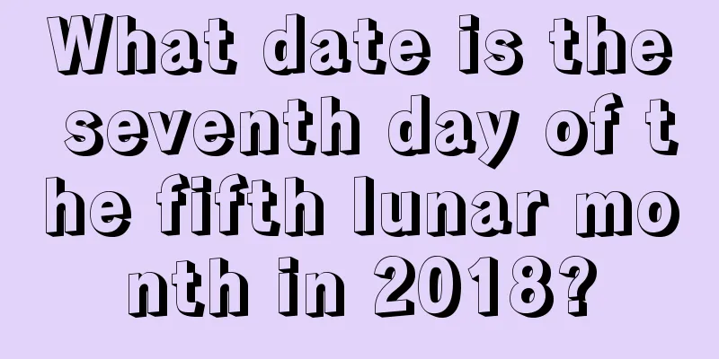 What date is the seventh day of the fifth lunar month in 2018?