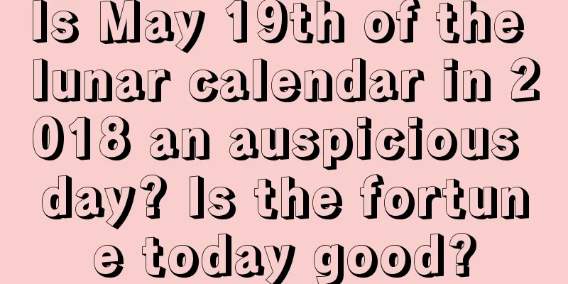 Is May 19th of the lunar calendar in 2018 an auspicious day? Is the fortune today good?