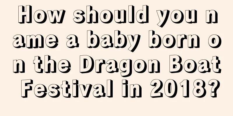 How should you name a baby born on the Dragon Boat Festival in 2018?