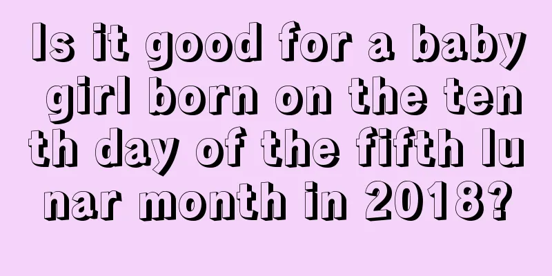 Is it good for a baby girl born on the tenth day of the fifth lunar month in 2018?