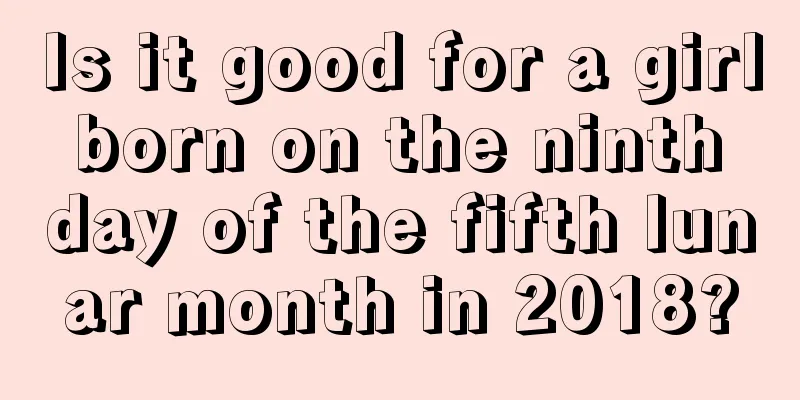 Is it good for a girl born on the ninth day of the fifth lunar month in 2018?