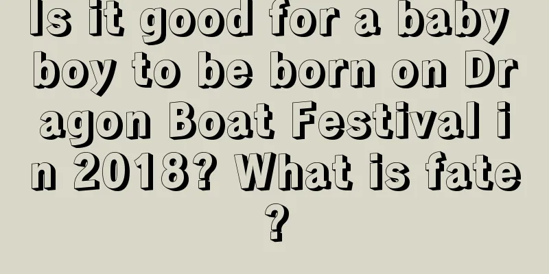 Is it good for a baby boy to be born on Dragon Boat Festival in 2018? What is fate?