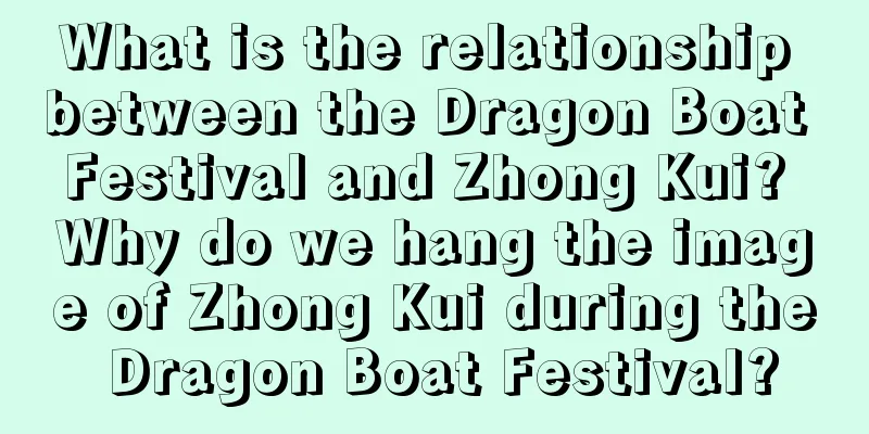 What is the relationship between the Dragon Boat Festival and Zhong Kui? Why do we hang the image of Zhong Kui during the Dragon Boat Festival?