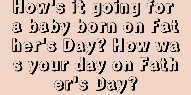 How's it going for a baby born on Father's Day? How was your day on Father's Day?