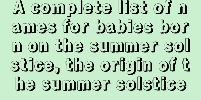 A complete list of names for babies born on the summer solstice, the origin of the summer solstice