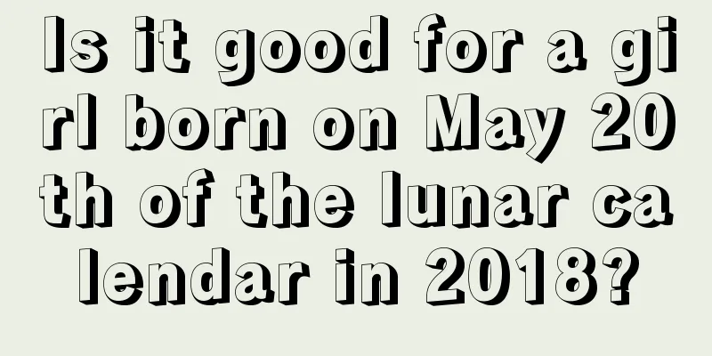 Is it good for a girl born on May 20th of the lunar calendar in 2018?