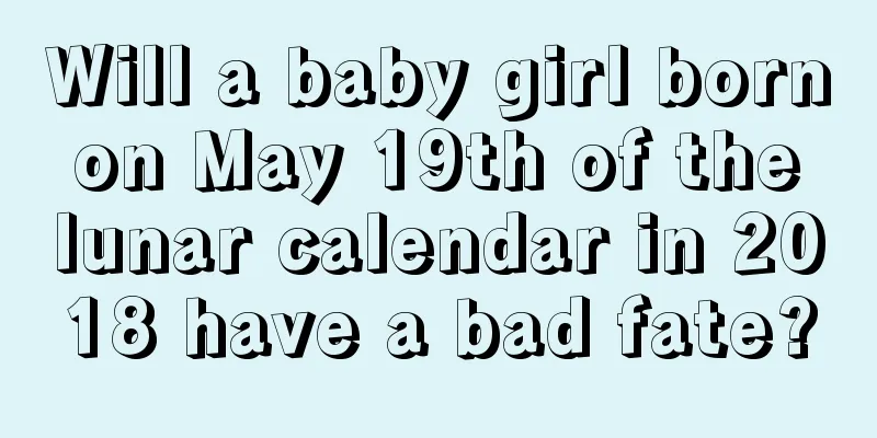 Will a baby girl born on May 19th of the lunar calendar in 2018 have a bad fate?