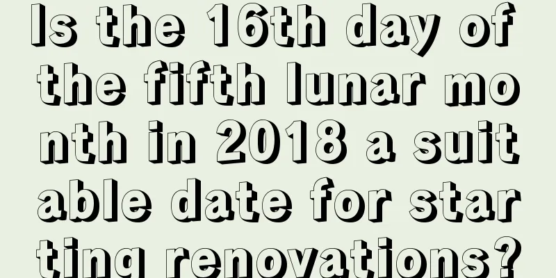 Is the 16th day of the fifth lunar month in 2018 a suitable date for starting renovations?