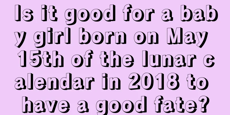 Is it good for a baby girl born on May 15th of the lunar calendar in 2018 to have a good fate?
