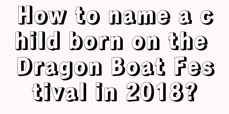 How to name a child born on the Dragon Boat Festival in 2018?