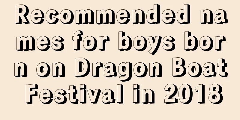 Recommended names for boys born on Dragon Boat Festival in 2018