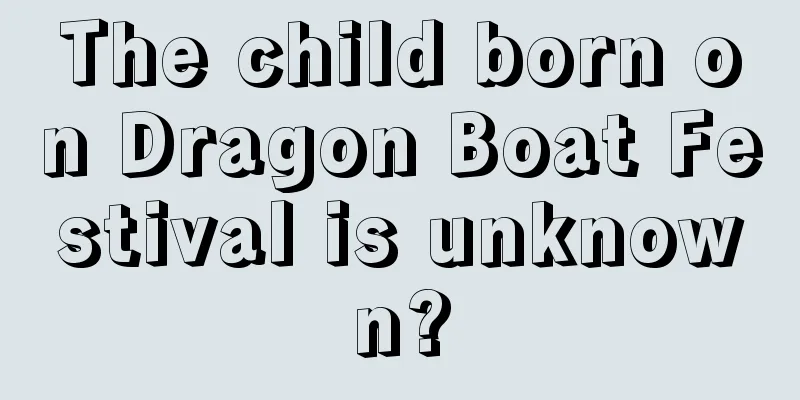 The child born on Dragon Boat Festival is unknown?