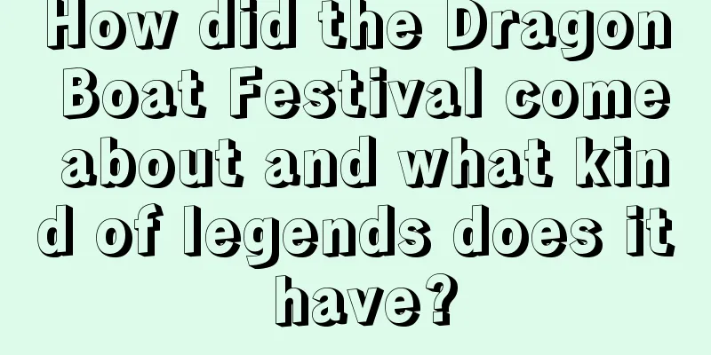 How did the Dragon Boat Festival come about and what kind of legends does it have?