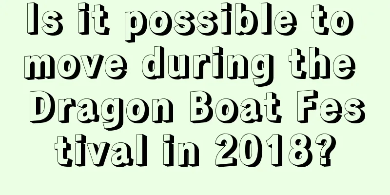 Is it possible to move during the Dragon Boat Festival in 2018?