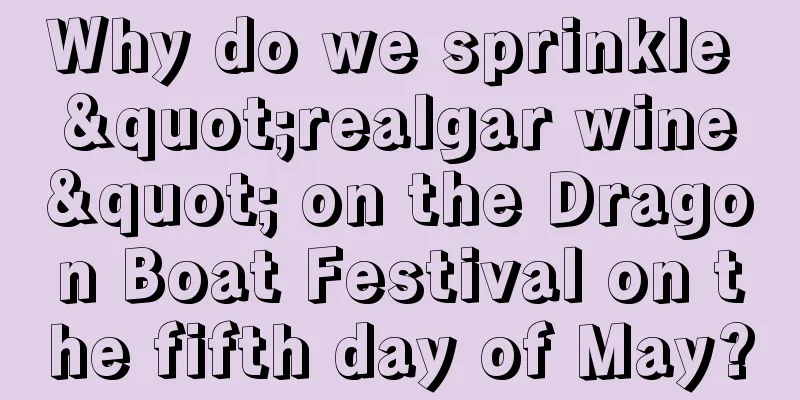 Why do we sprinkle "realgar wine" on the Dragon Boat Festival on the fifth day of May?