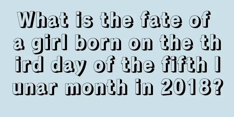 What is the fate of a girl born on the third day of the fifth lunar month in 2018?