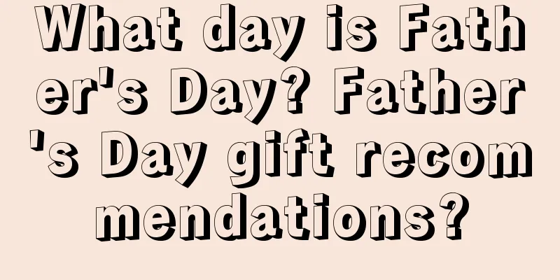 What day is Father's Day? Father's Day gift recommendations?