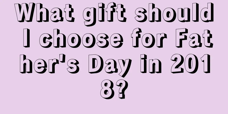 What gift should I choose for Father's Day in 2018?