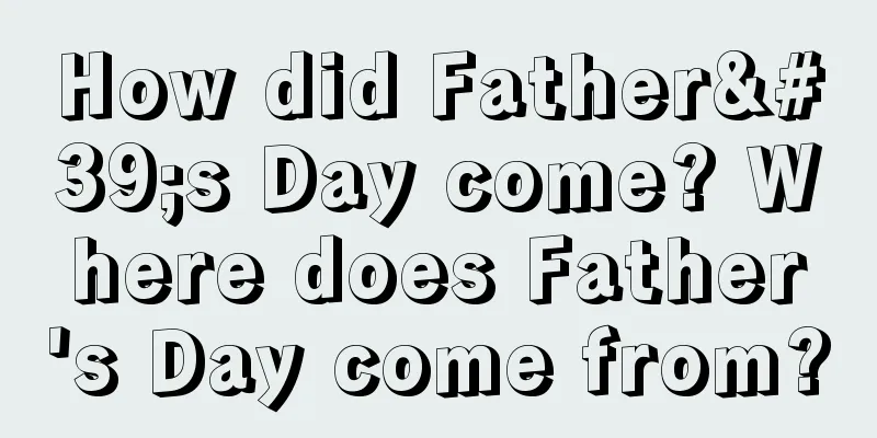 How did Father's Day come? Where does Father's Day come from?
